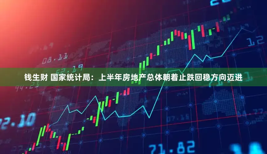 钱生财 国家统计局：上半年房地产总体朝着止跌回稳方向迈进