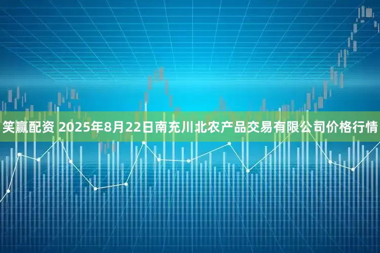 笑赢配资 2025年8月22日南充川北农产品交易有限公司价格行情