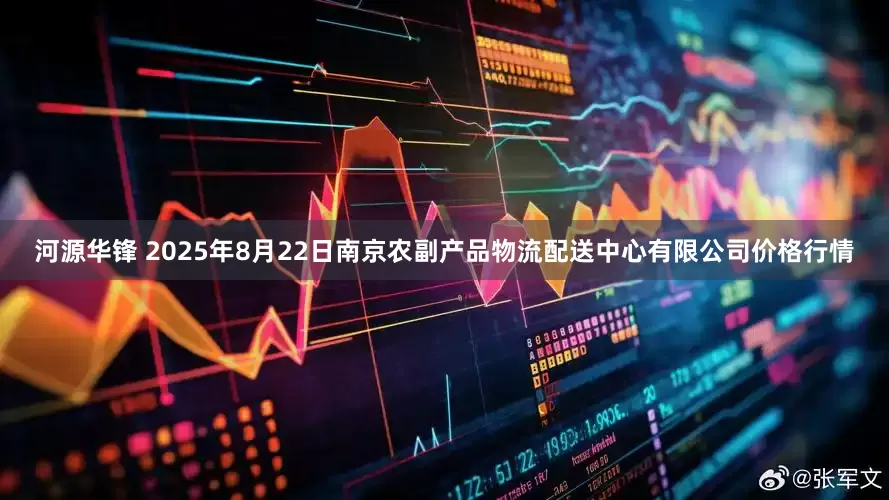 河源华锋 2025年8月22日南京农副产品物流配送中心有限公司价格行情