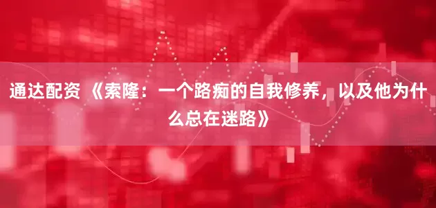 通达配资 《索隆：一个路痴的自我修养，以及他为什么总在迷路》