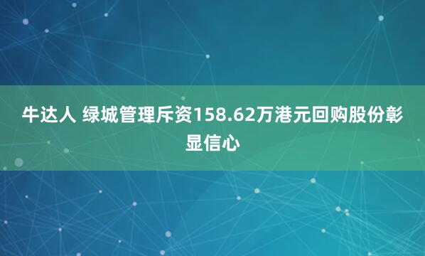 牛达人 绿城管理斥资158.62万港元回购股份彰显信心
