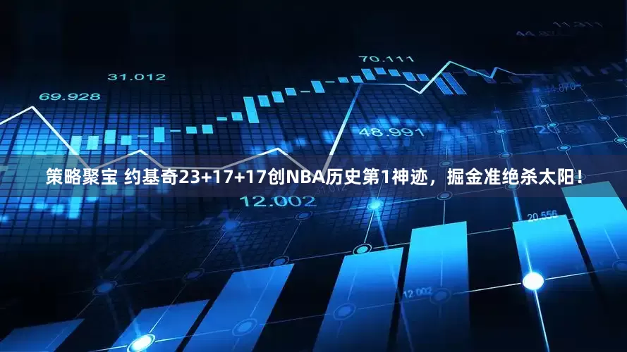 策略聚宝 约基奇23+17+17创NBA历史第1神迹，掘金准绝杀太阳！