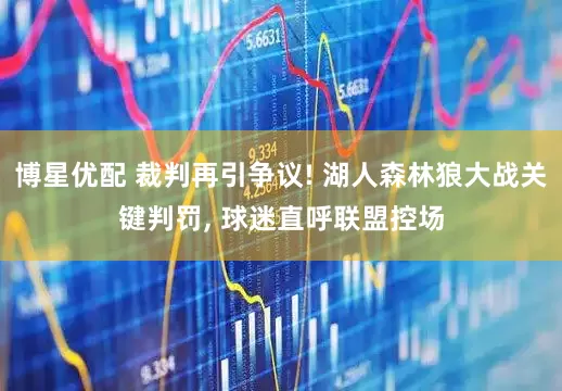博星优配 裁判再引争议! 湖人森林狼大战关键判罚, 球迷直呼联盟控场