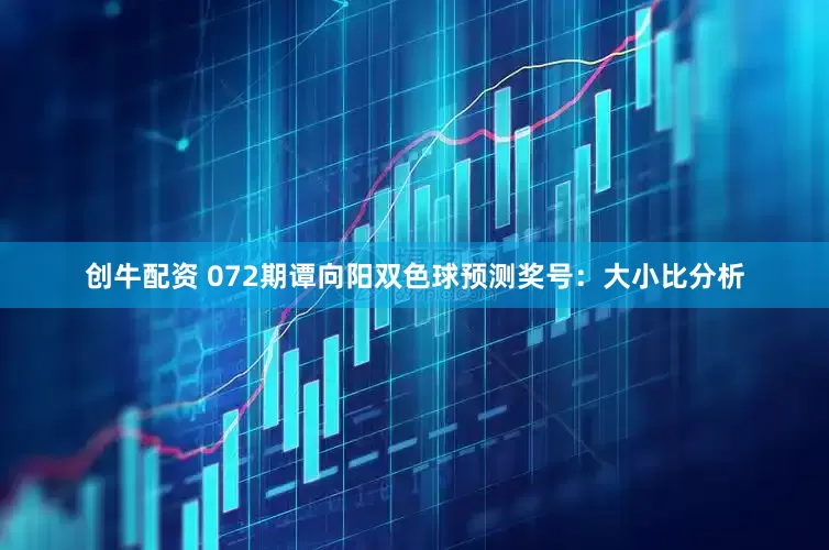 创牛配资 072期谭向阳双色球预测奖号：大小比分析