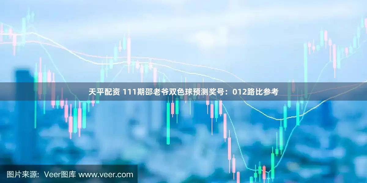 天平配资 111期邵老爷双色球预测奖号：012路比参考